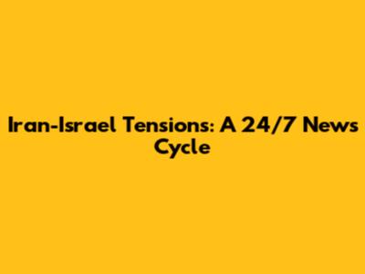 Iran-Israel Tensions: A 24/7 News Cycle