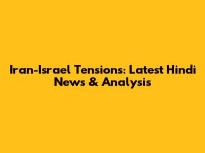 Iran-Israel Tensions: Latest Hindi News & Analysis