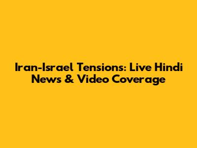 Iran-Israel Tensions: Live Hindi News & Video Coverage