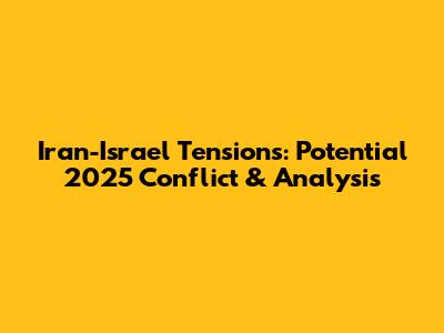 Iran-Israel Tensions: Potential 2025 Conflict & Analysis