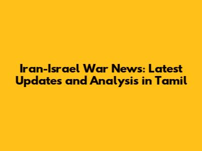 Iran-Israel War News: Latest Updates and Analysis in Tamil