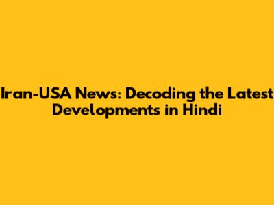 Iran-USA News: Decoding the Latest Developments in Hindi