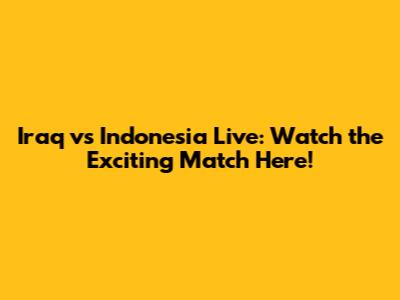Iraq vs Indonesia Live: Watch the Exciting Match Here!