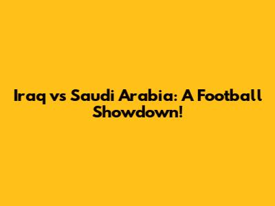 Iraq vs Saudi Arabia: A Football Showdown!