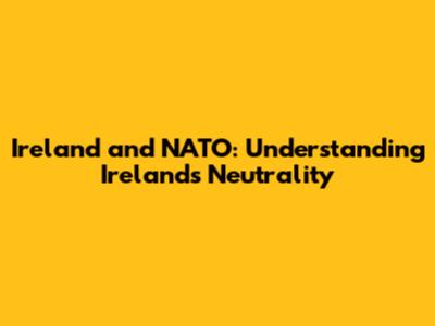 Ireland and NATO: Understanding Ireland's Neutrality
