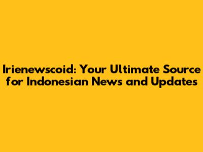 Irienewscoid: Your Ultimate Source for Indonesian News and Updates