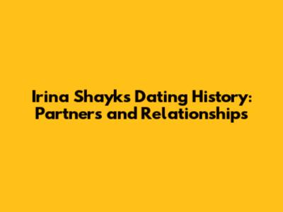 Irina Shayk's Dating History: Partners and Relationships