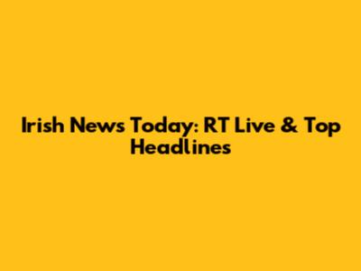 Irish News Today: RT Live & Top Headlines