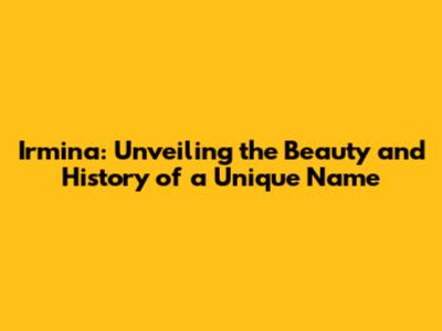 Irmina: Unveiling the Beauty and History of a Unique Name