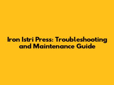 Iron Istri Press: Troubleshooting and Maintenance Guide