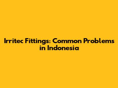 Irritec Fittings: Common Problems in Indonesia