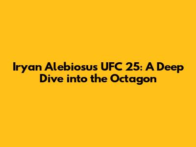 Iryan Alebiosu's UFC 25: A Deep Dive into the Octagon