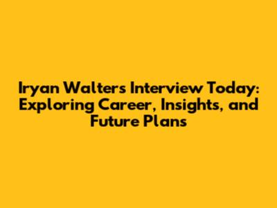 Iryan Walters Interview Today: Exploring Career, Insights, and Future Plans
