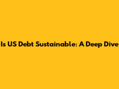 Is US Debt Sustainable: A Deep Dive