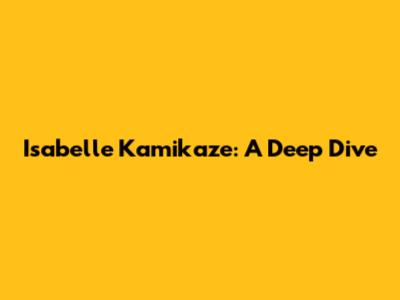 Isabelle Kamikaze: A Deep Dive