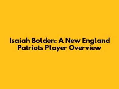 Isaiah Bolden: A New England Patriots' Player Overview