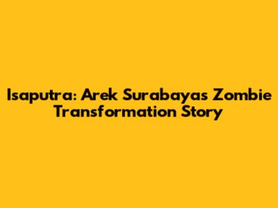 Isaputra: Arek Surabaya's Zombie Transformation Story