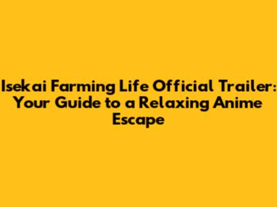 Isekai Farming Life Official Trailer: Your Guide to a Relaxing Anime Escape