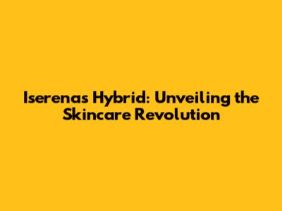 Iserena's Hybrid: Unveiling the Skincare Revolution