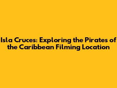 Isla Cruces: Exploring the Pirates of the Caribbean Filming Location
