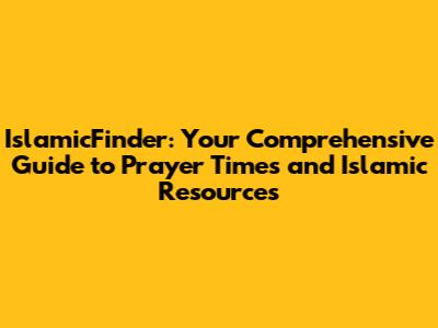IslamicFinder: Your Comprehensive Guide to Prayer Times and Islamic Resources