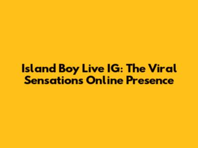 Island Boy Live IG: The Viral Sensation's Online Presence