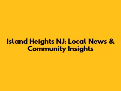 Island Heights NJ: Local News & Community Insights