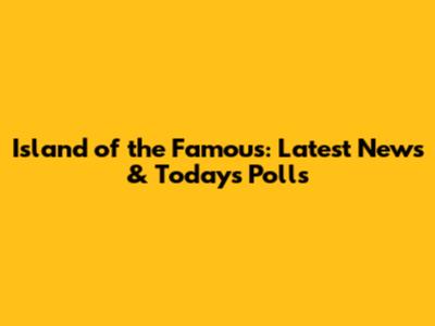 Island of the Famous: Latest News & Today's Polls