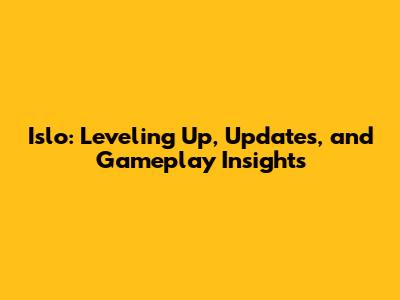 Islo: Leveling Up, Updates, and Gameplay Insights