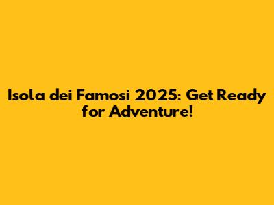 Isola dei Famosi 2025: Get Ready for Adventure!
