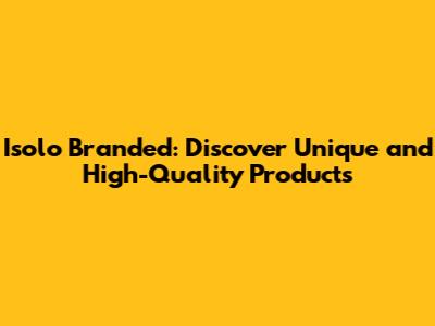 Isolo Branded: Discover Unique and High-Quality Products