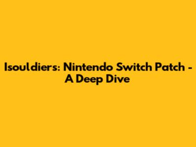 Isouldiers: Nintendo Switch Patch - A Deep Dive