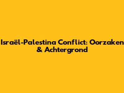 Israël-Palestina Conflict: Oorzaken & Achtergrond
