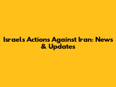 Israel's Actions Against Iran: News & Updates
