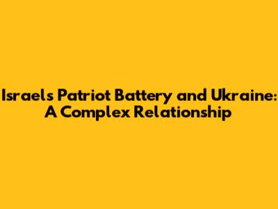 Israel's Patriot Battery and Ukraine: A Complex Relationship