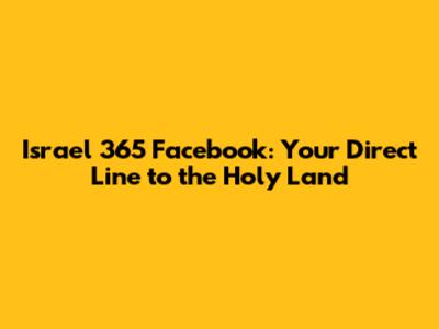 Israel 365 Facebook: Your Direct Line to the Holy Land