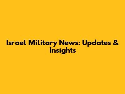 Israel Military News: Updates & Insights