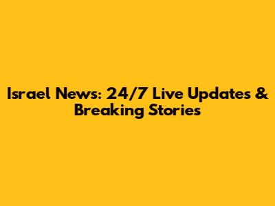 Israel News: 24/7 Live Updates & Breaking Stories