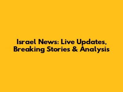 Israel News: Live Updates, Breaking Stories & Analysis