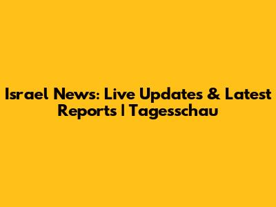 Israel News: Live Updates & Latest Reports | Tagesschau