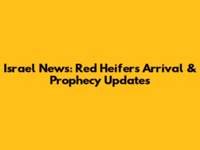 Israel News: Red Heifer's Arrival & Prophecy Updates