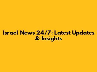 Israel News 24/7: Latest Updates & Insights