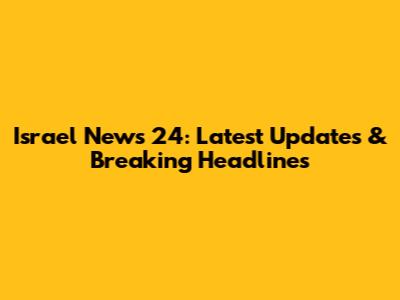 Israel News 24: Latest Updates & Breaking Headlines