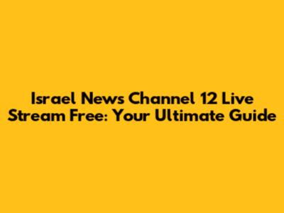 Israel News Channel 12 Live Stream Free: Your Ultimate Guide