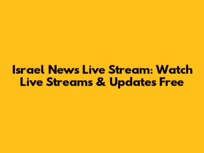 Israel News Live Stream: Watch Live Streams & Updates Free
