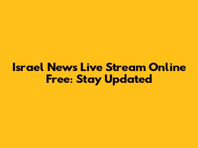 Israel News Live Stream Online Free: Stay Updated