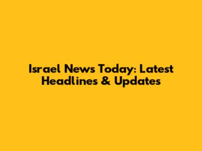 Israel News Today: Latest Headlines & Updates