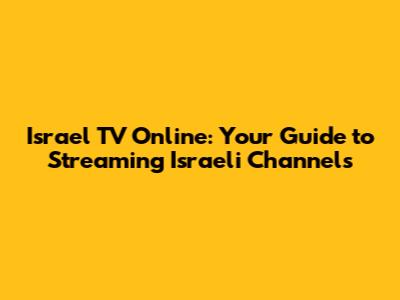 Israel TV Online: Your Guide to Streaming Israeli Channels