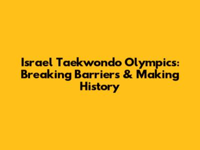 Israel Taekwondo Olympics: Breaking Barriers & Making History