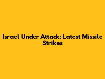 Israel Under Attack: Latest Missile Strikes